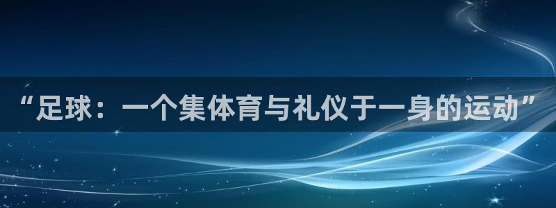 xc体育：“足球：一个集体育与礼仪于一身的运动”