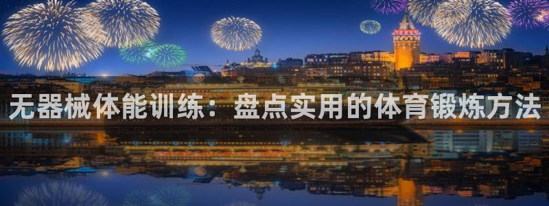 xc体育app官方网站：无器械体能训练：盘点实用的体育锻炼方法