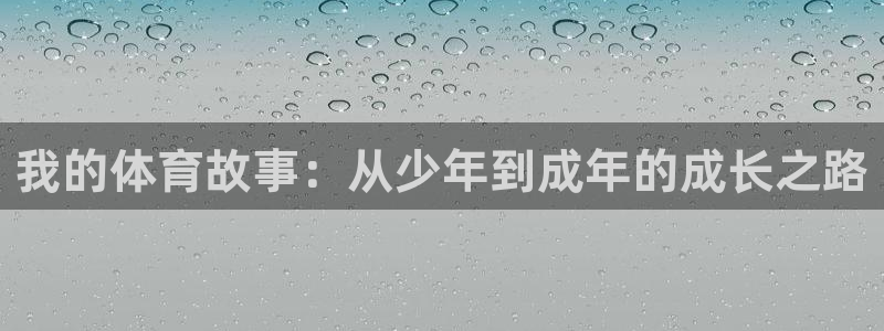 xc体育app官方网站：我的体育故事：从少年到成年的成长之路