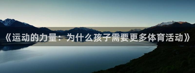 xc体育app官方网站：《运动的力量：为什么孩子需要更多体育活动》