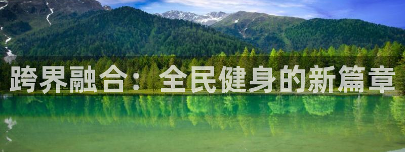 xc体育：跨界融合：全民健身的新篇章