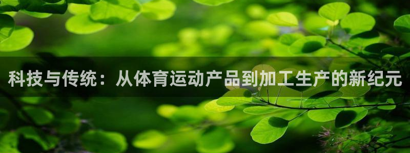 xc体育：科技与传统：从体育运动产品到加工生产的新纪元